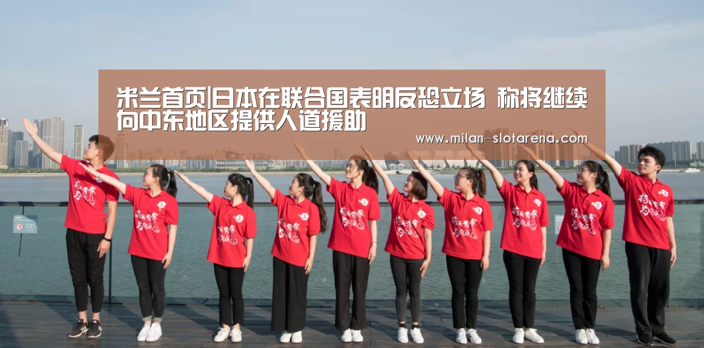 米兰首页|日本在联合国表明反恐立场 称将继续向中东地区提供人道援助(图2) 米兰官网