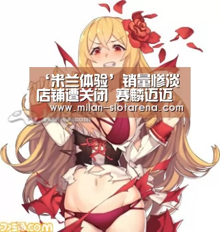 ‘米兰体验’销量惨淡店铺遭关闭 赛麟迈迈为何没人买?(图1) 米兰体验