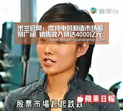 米兰官网:微特电机制造市场前景广阔 销售收入将达4000亿元(图1) 米兰体验