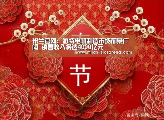 米兰官网:微特电机制造市场前景广阔 销售收入将达4000亿元(图3) 米兰数据