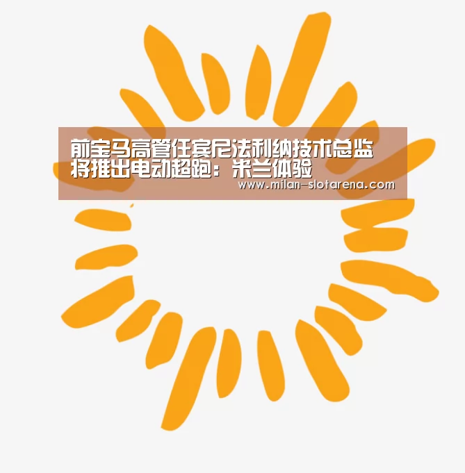 前宝马高管任宾尼法利纳技术总监 将推出电动超跑:米兰体验(图3) 米兰数据
