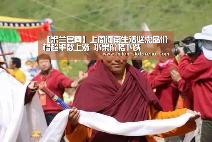 【米兰官网】上周河南生活必需品价格超半数上涨 水果价格下跌(图2) 米兰官网