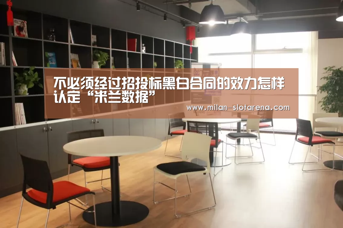 不必须经过招投标黑白合同的效力怎样认定“米兰数据”(图1) 米兰体验