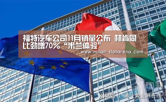 福特汽车公司11月销量公布 林肯同比劲增70%“米兰体验”(图3) 米兰数据