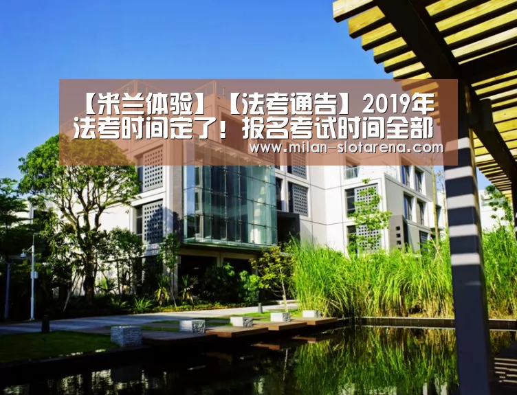 【米兰体验】【法考通告】2019年法考时间定了!报名考试时间全部提前!(图1) 米兰体验