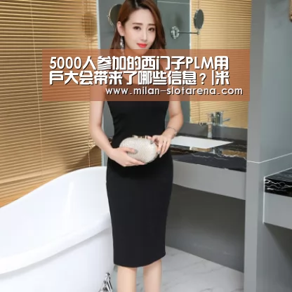 5000人参加的西门子PLM用户大会带来了哪些信息?|米兰体验(图4) 米兰官网