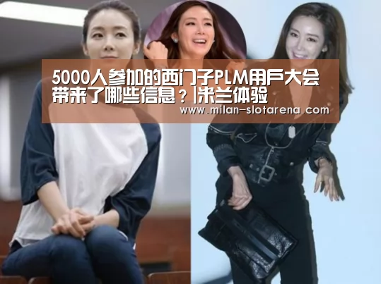5000人参加的西门子PLM用户大会带来了哪些信息?|米兰体验(图2) 米兰首页