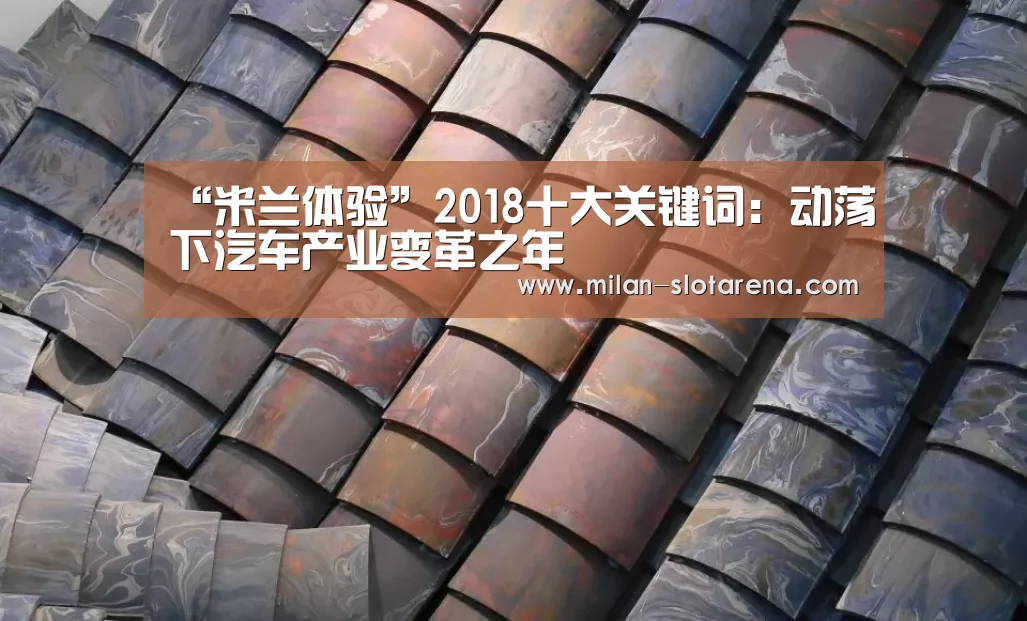 “米兰体验”2018十大关键词:动荡下汽车产业变革之年(图2) 米兰体验